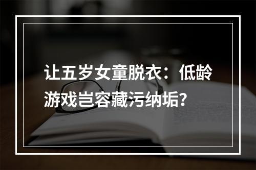 让五岁女童脱衣：低龄游戏岂容藏污纳垢？