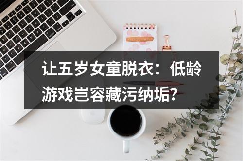 让五岁女童脱衣：低龄游戏岂容藏污纳垢？