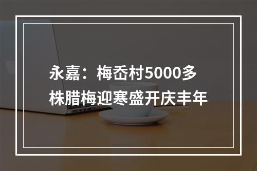 永嘉：梅岙村5000多株腊梅迎寒盛开庆丰年