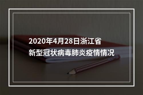 2020年4月28日浙江省新型冠状病毒肺炎疫情情况