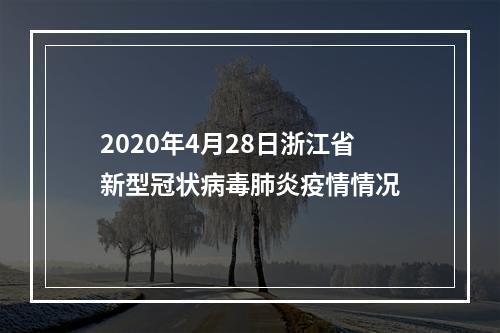 2020年4月28日浙江省新型冠状病毒肺炎疫情情况