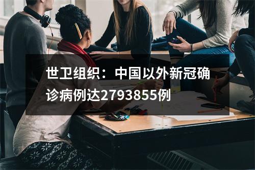 世卫组织：中国以外新冠确诊病例达2793855例
