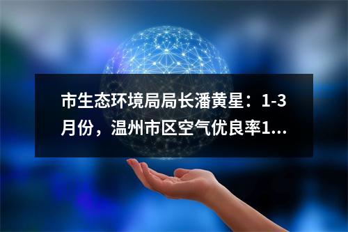 市生态环境局局长潘黄星：1-3月份，温州市区空气优良率100%