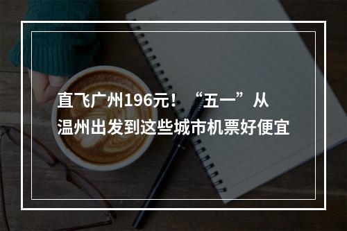 直飞广州196元！“五一”从温州出发到这些城市机票好便宜