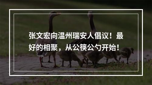 张文宏向温州瑞安人倡议！最好的相聚，从公筷公勺开始！