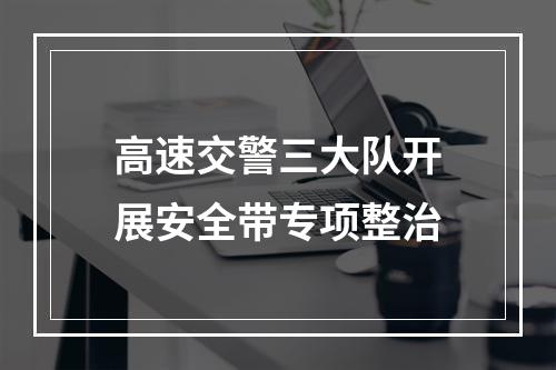 高速交警三大队开展安全带专项整治