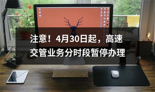 注意！4月30日起，高速交管业务分时段暂停办理