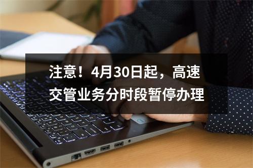 注意！4月30日起，高速交管业务分时段暂停办理