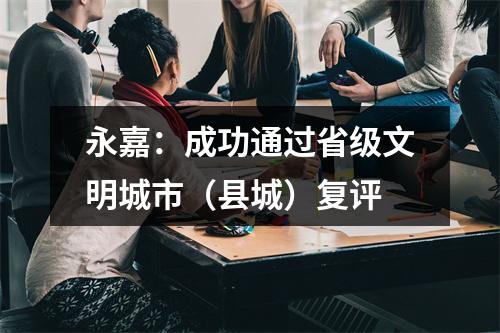 永嘉：成功通过省级文明城市（县城）复评