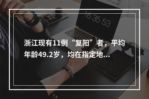 浙江现有11例“复阳”者，平均年龄49.2岁，均在指定地点隔离观察