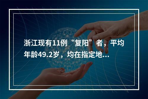 浙江现有11例“复阳”者，平均年龄49.2岁，均在指定地点隔离观察