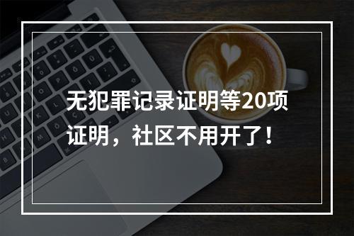 无犯罪记录证明等20项证明，社区不用开了！