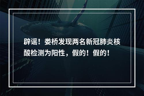 辟谣！娄桥发现两名新冠肺炎核酸检测为阳性，假的！假的！