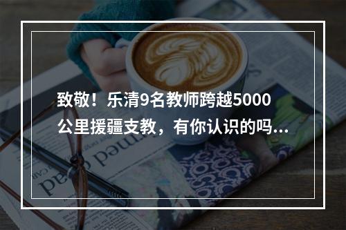 致敬！乐清9名教师跨越5000公里援疆支教，有你认识的吗？