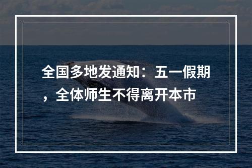 全国多地发通知：五一假期，全体师生不得离开本市