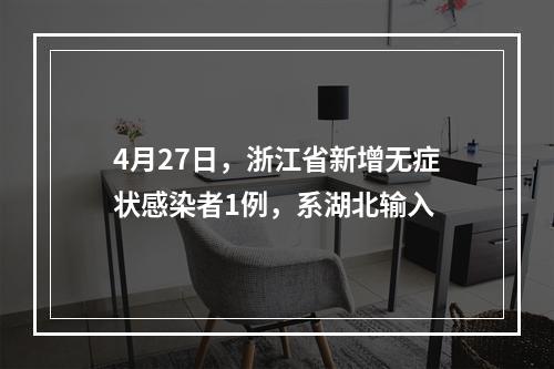 4月27日，浙江省新增无症状感染者1例，系湖北输入