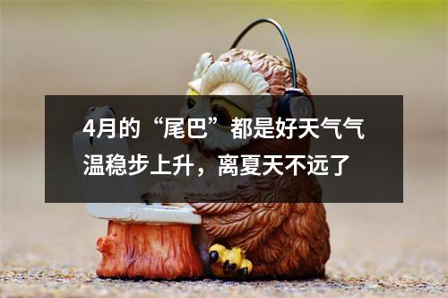 4月的“尾巴”都是好天气气温稳步上升，离夏天不远了