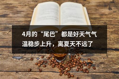 4月的“尾巴”都是好天气气温稳步上升，离夏天不远了