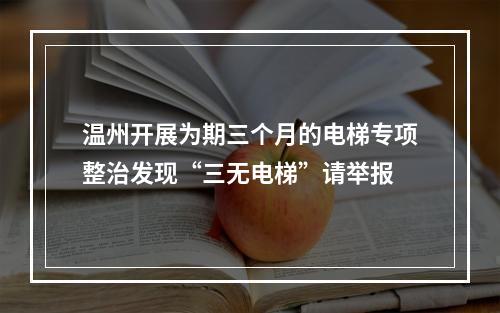 温州开展为期三个月的电梯专项整治发现“三无电梯”请举报