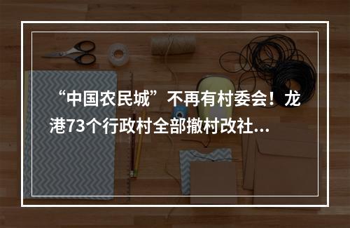 “中国农民城”不再有村委会！龙港73个行政村全部撤村改社区