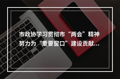 市政协学习贯彻市“两会”精神 努力为“重要窗口”建设贡献政协力量