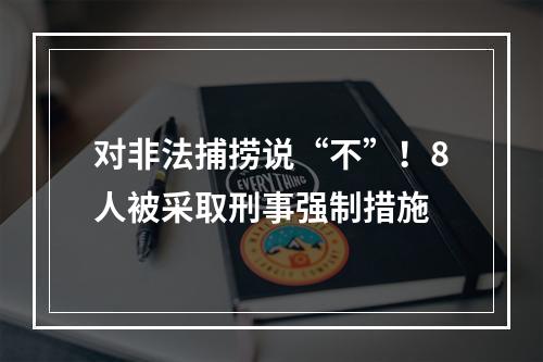 对非法捕捞说“不”！8人被采取刑事强制措施