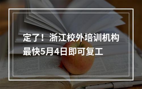定了！浙江校外培训机构最快5月4日即可复工