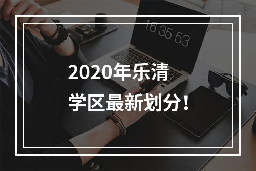 2020年乐清学区最新划分！