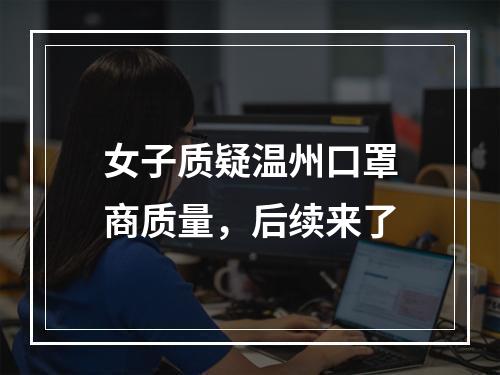 女子质疑温州口罩商质量，后续来了