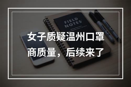 女子质疑温州口罩商质量，后续来了