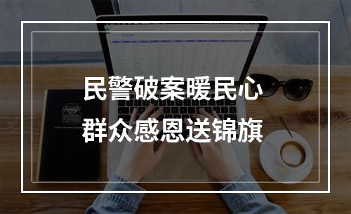 民警破案暖民心 群众感恩送锦旗