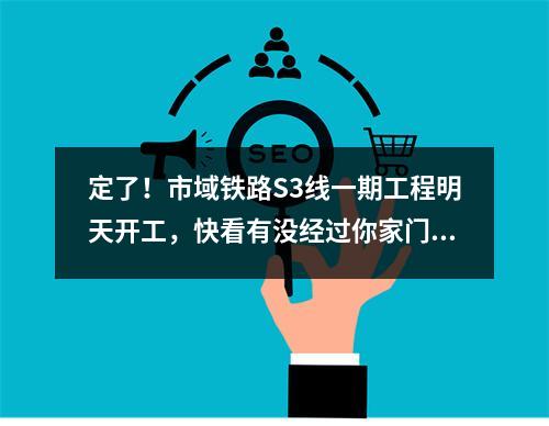 定了！市域铁路S3线一期工程明天开工，快看有没经过你家门口 ...
