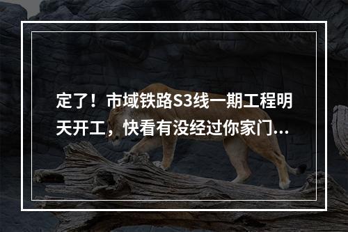 定了！市域铁路S3线一期工程明天开工，快看有没经过你家门口 ...