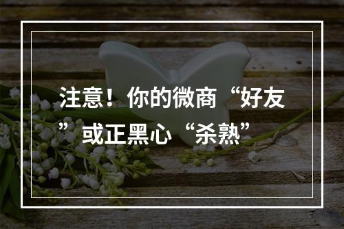注意！你的微商“好友”或正黑心“杀熟”