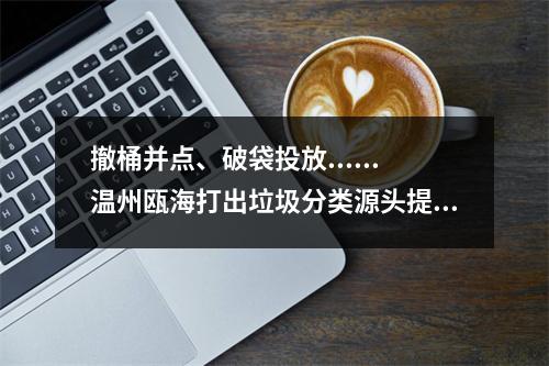 撤桶并点、破袋投放......温州瓯海打出垃圾分类源头提质“组合拳”