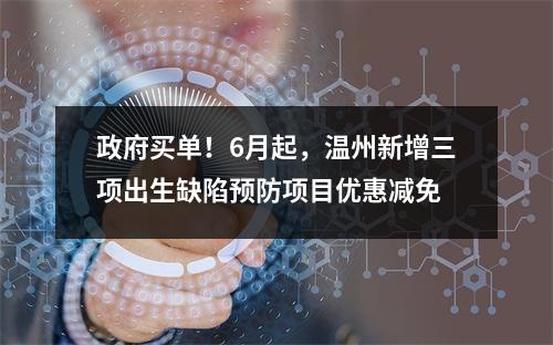 政府买单！6月起，温州新增三项出生缺陷预防项目优惠减免