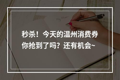 秒杀！今天的温州消费券你抢到了吗？还有机会~