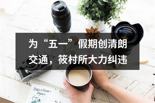 为“五一”假期创清朗交通，筱村所大力纠违