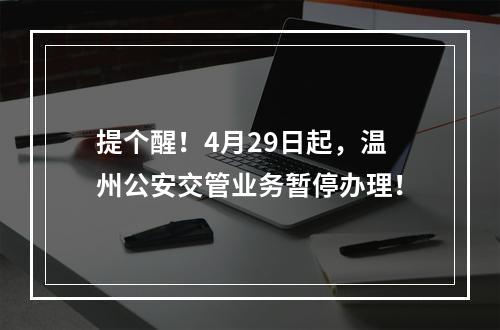 提个醒！4月29日起，温州公安交管业务暂停办理！