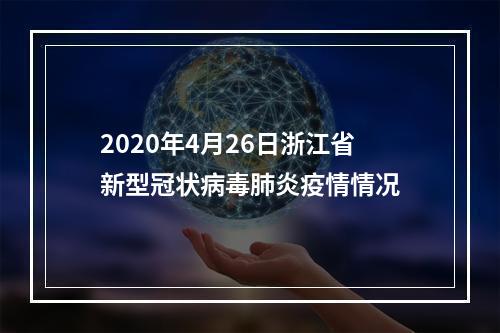 2020年4月26日浙江省新型冠状病毒肺炎疫情情况