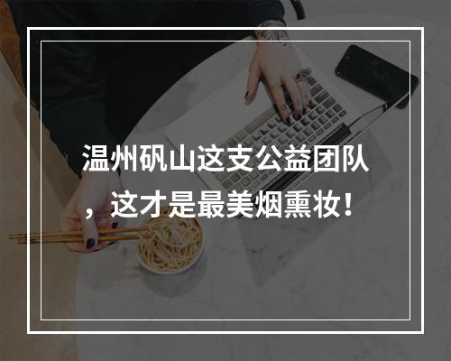 温州矾山这支公益团队，这才是最美烟熏妆！