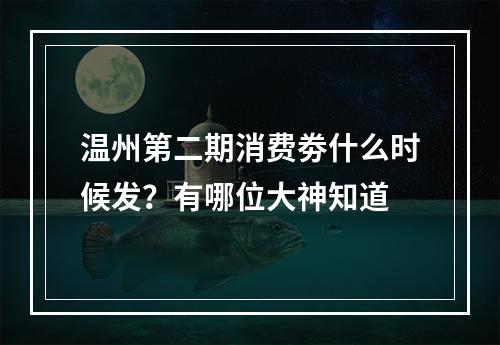 温州第二期消费劵什么时候发？有哪位大神知道