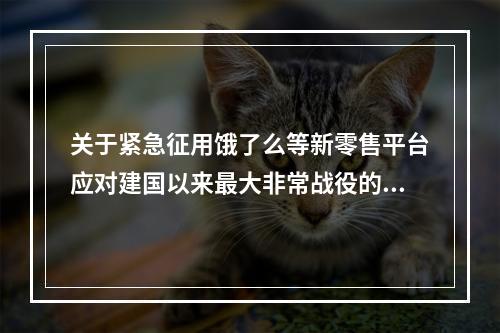 关于紧急征用饿了么等新零售平台应对建国以来最大非常战役的报告