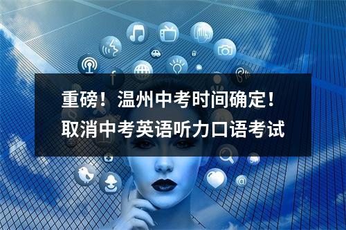 重磅！温州中考时间确定！取消中考英语听力口语考试