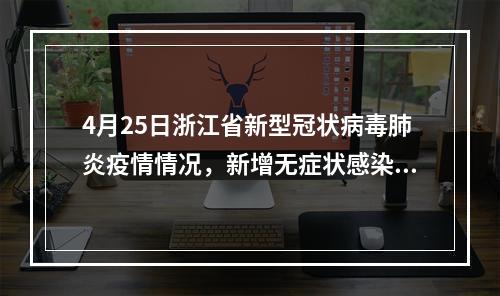 4月25日浙江省新型冠状病毒肺炎疫情情况，新增无症状感染者2例（均为西班牙输入）