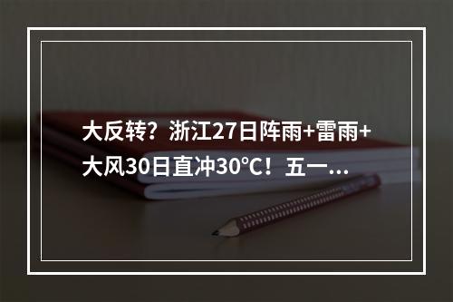 大反转？浙江27日阵雨+雷雨+大风30日直冲30℃！五一天气也有消息了