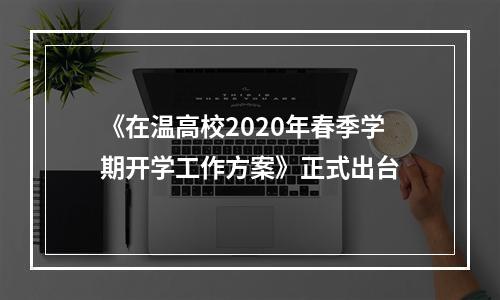 《在温高校2020年春季学期开学工作方案》正式出台