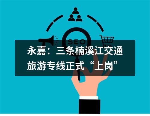 永嘉：三条楠溪江交通旅游专线正式“上岗”