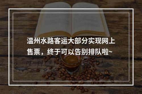 温州水路客运大部分实现网上售票，终于可以告别排队啦~