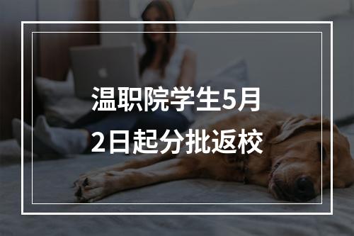 温职院学生5月2日起分批返校